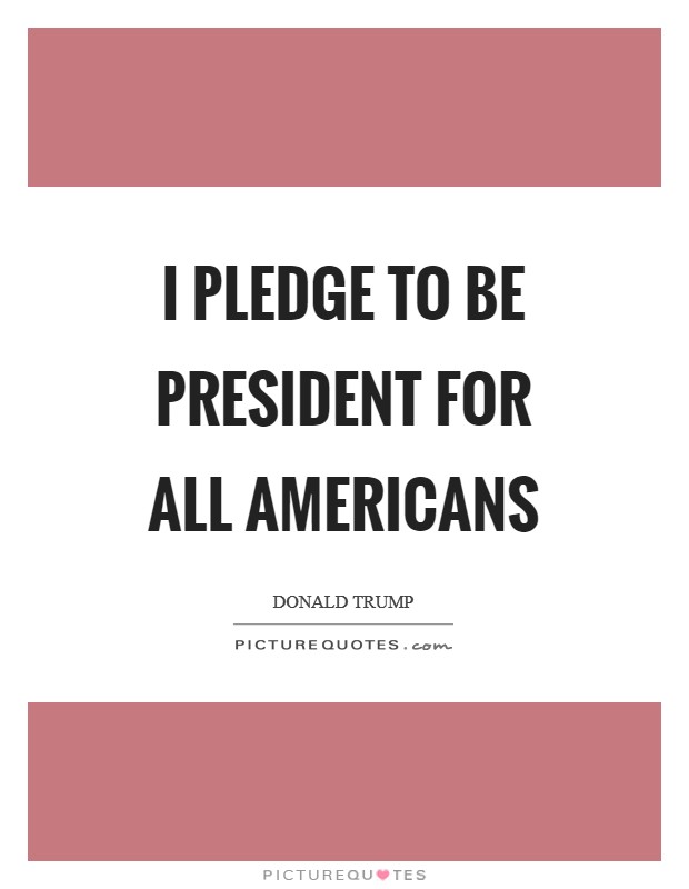 I pledge to be president for all Americans Picture Quote #1