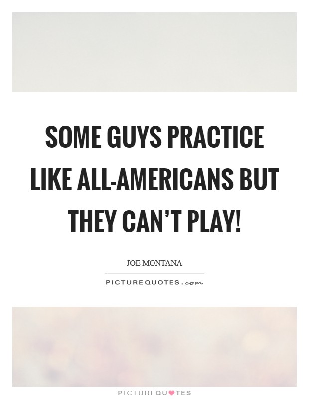 Some guys practice like all-Americans but they can't play! Picture Quote #1