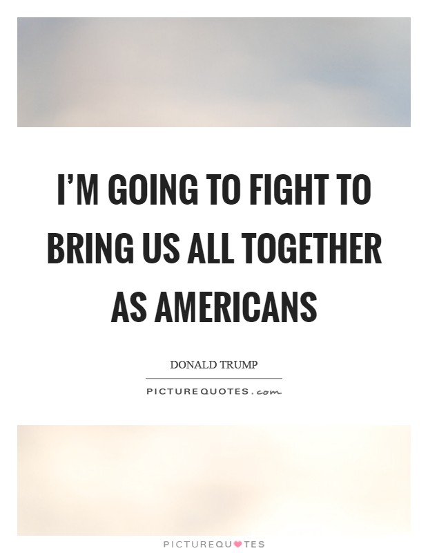 I'm going to fight to bring us all together as Americans Picture Quote #1