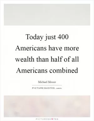 Today just 400 Americans have more wealth than half of all Americans combined Picture Quote #1