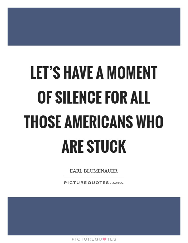 Let's have a moment of silence for all those Americans who are stuck Picture Quote #1