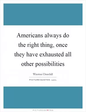 Americans always do the right thing, once they have exhausted all other possibilities Picture Quote #1