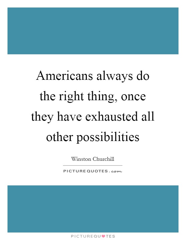 Americans always do the right thing, once they have exhausted all other possibilities Picture Quote #1