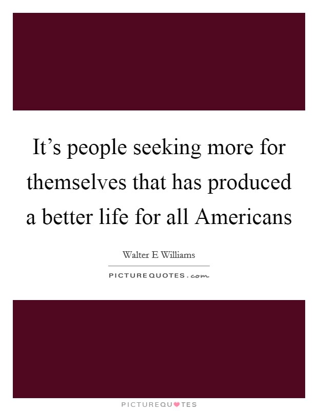 It's people seeking more for themselves that has produced a better life for all Americans Picture Quote #1