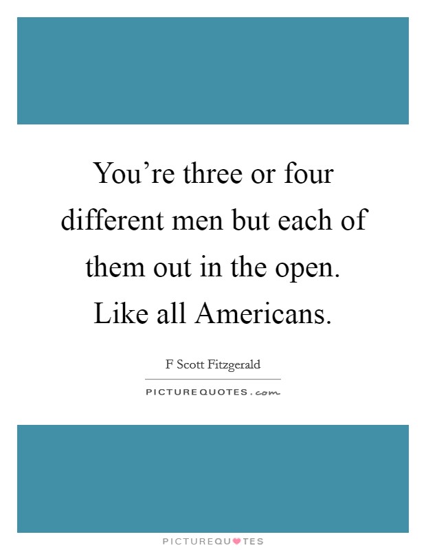 You're three or four different men but each of them out in the open. Like all Americans. Picture Quote #1