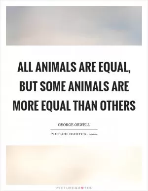 All animals are equal, but some animals are more equal than others Picture Quote #1