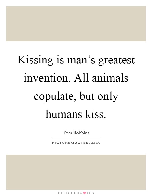 Kissing is man's greatest invention. All animals copulate, but only humans kiss. Picture Quote #1
