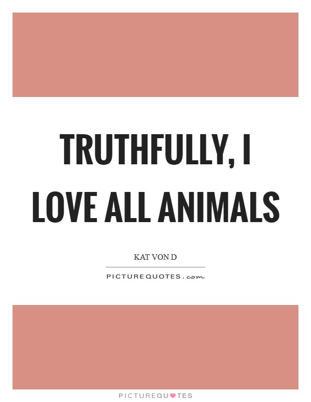 Truthfully, I love all animals Picture Quote #1