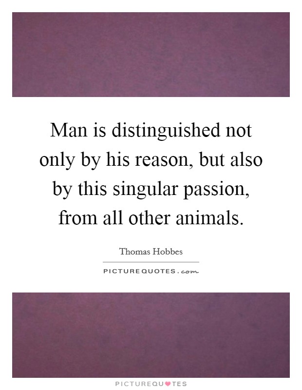 Man is distinguished not only by his reason, but also by this singular passion, from all other animals. Picture Quote #1