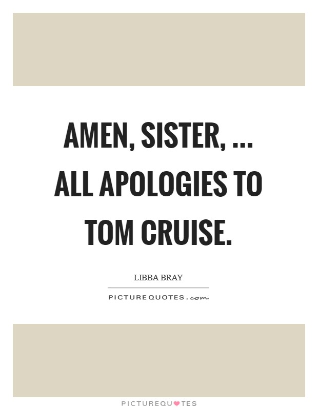 Amen, sister, ... All apologies to Tom Cruise. Picture Quote #1