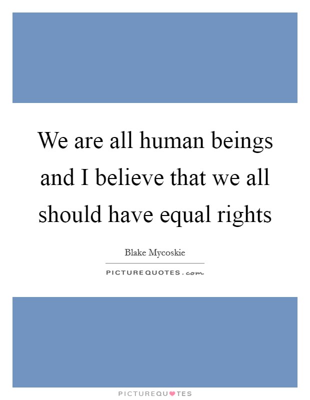 We are all human beings and I believe that we all should have equal rights Picture Quote #1