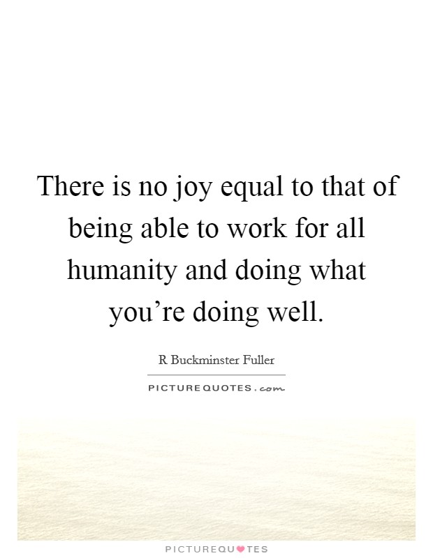 There is no joy equal to that of being able to work for all humanity and doing what you're doing well. Picture Quote #1