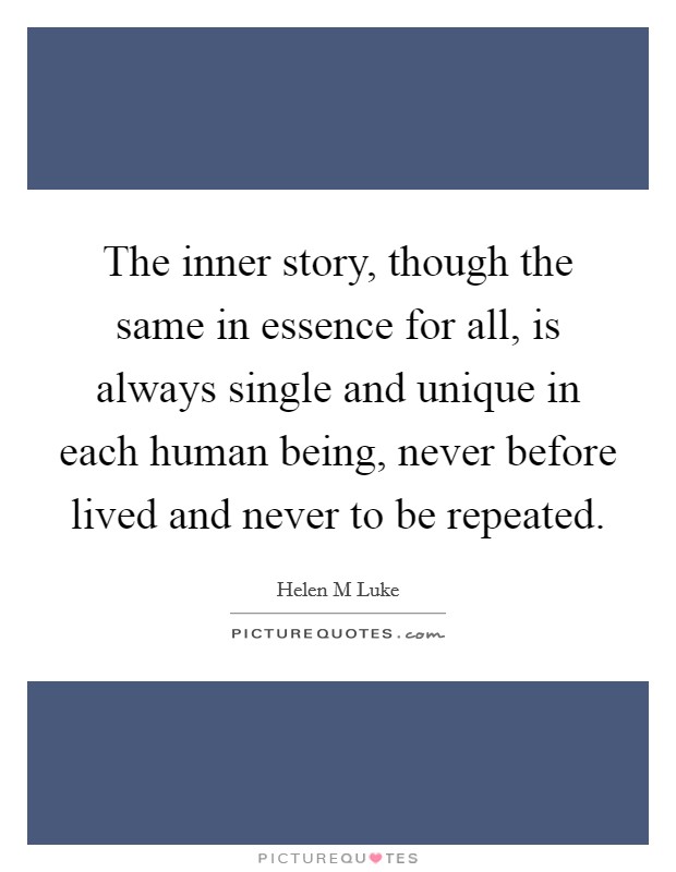 The inner story, though the same in essence for all, is always single and unique in each human being, never before lived and never to be repeated. Picture Quote #1