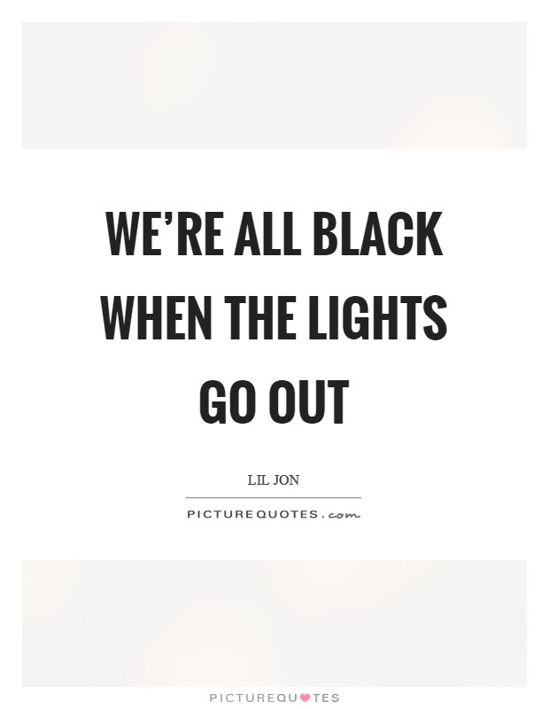 We're all black when the lights go out Picture Quote #1