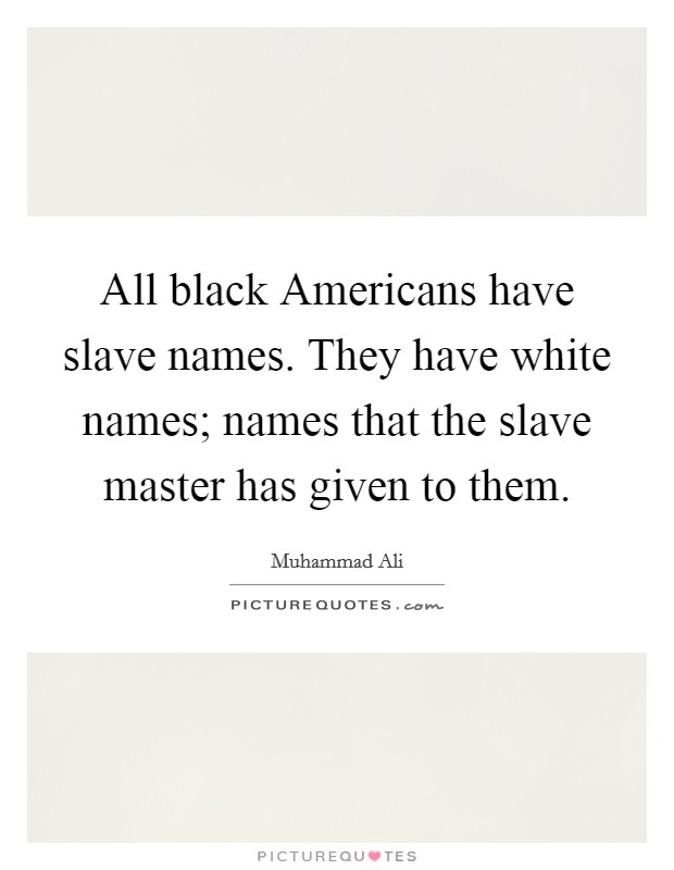 All black Americans have slave names. They have white names; names that the slave master has given to them. Picture Quote #1
