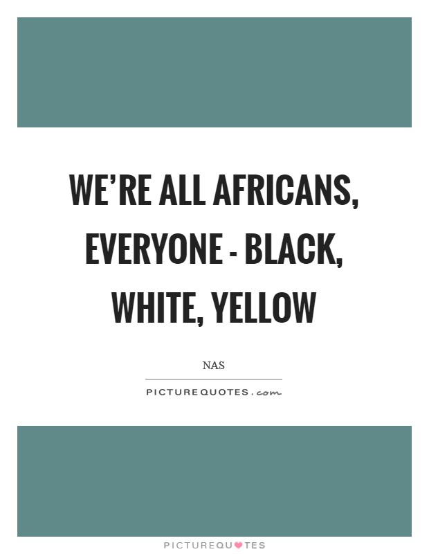 We're all Africans, everyone - black, white, yellow Picture Quote #1