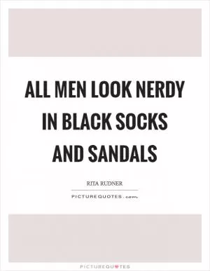 All men look nerdy in black socks and sandals Picture Quote #1