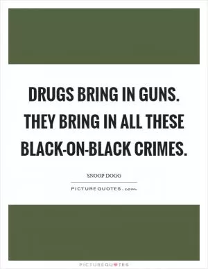 Drugs bring in guns. They bring in all these black-on-black crimes Picture Quote #1