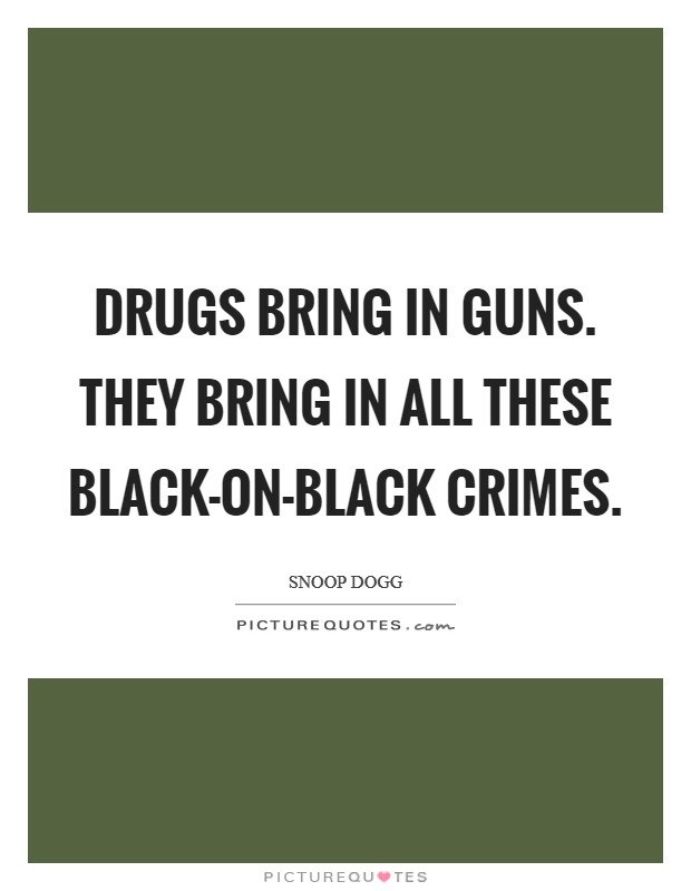 Drugs bring in guns. They bring in all these black-on-black crimes. Picture Quote #1