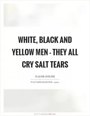 White, black and yellow men - they all cry salt tears Picture Quote #1