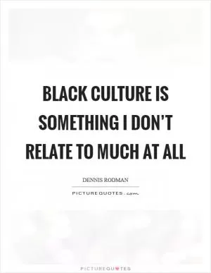 Black culture is something I don’t relate to much at all Picture Quote #1