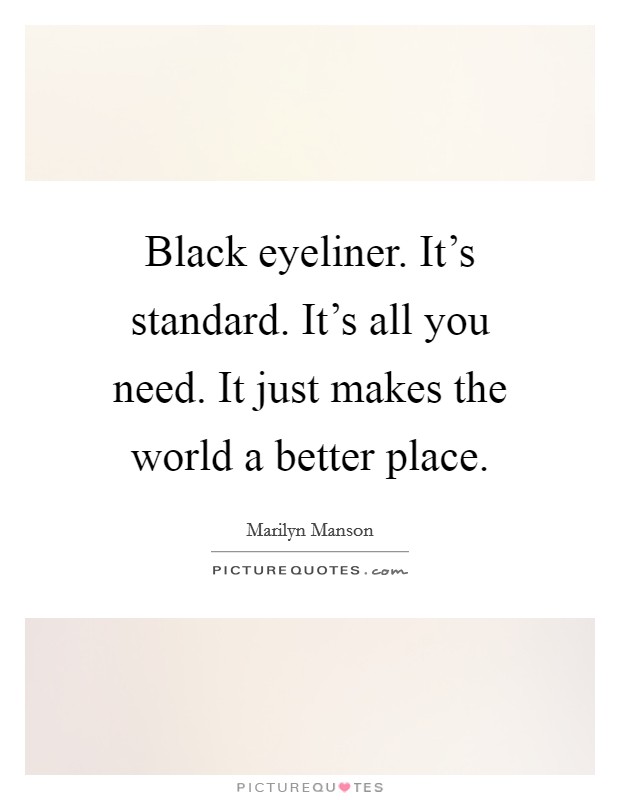 Black eyeliner. It's standard. It's all you need. It just makes the world a better place. Picture Quote #1