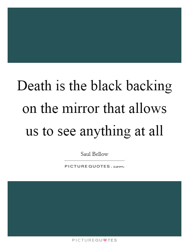 Death is the black backing on the mirror that allows us to see anything at all Picture Quote #1