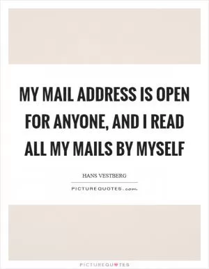 My mail address is open for anyone, and I read all my mails by myself Picture Quote #1