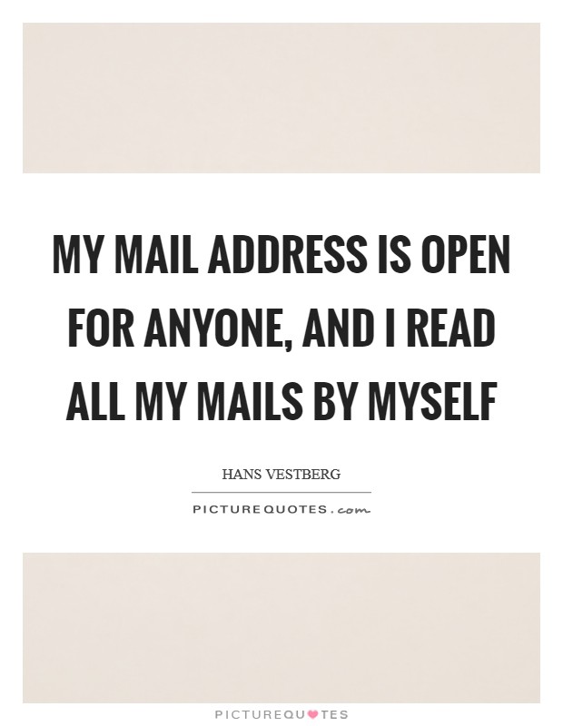 My mail address is open for anyone, and I read all my mails by myself Picture Quote #1