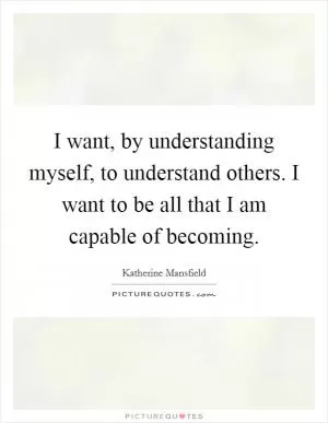 I want, by understanding myself, to understand others. I want to be all that I am capable of becoming Picture Quote #1
