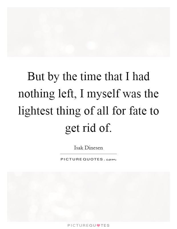 But by the time that I had nothing left, I myself was the lightest thing of all for fate to get rid of. Picture Quote #1