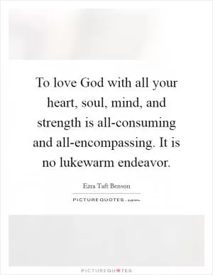 To love God with all your heart, soul, mind, and strength is all-consuming and all-encompassing. It is no lukewarm endeavor Picture Quote #1