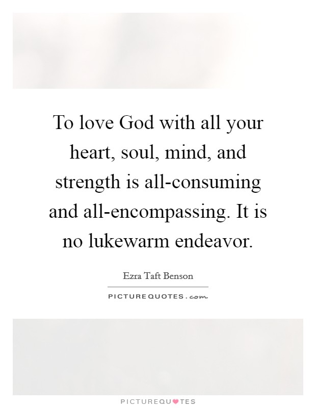To love God with all your heart, soul, mind, and strength is all-consuming and all-encompassing. It is no lukewarm endeavor. Picture Quote #1
