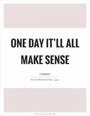 One day it’ll all make sense Picture Quote #1