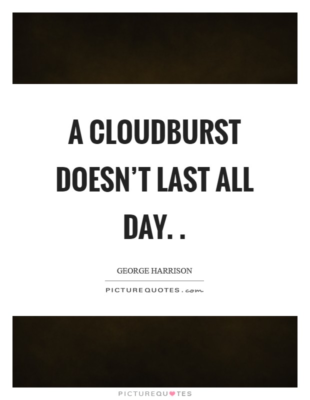 A cloudburst doesn't last all day. . Picture Quote #1