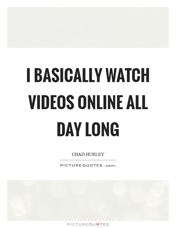 I basically watch videos online all day long Picture Quote #1