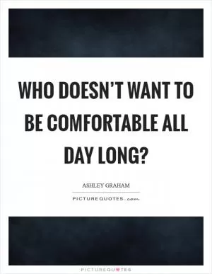 Who doesn’t want to be comfortable all day long? Picture Quote #1