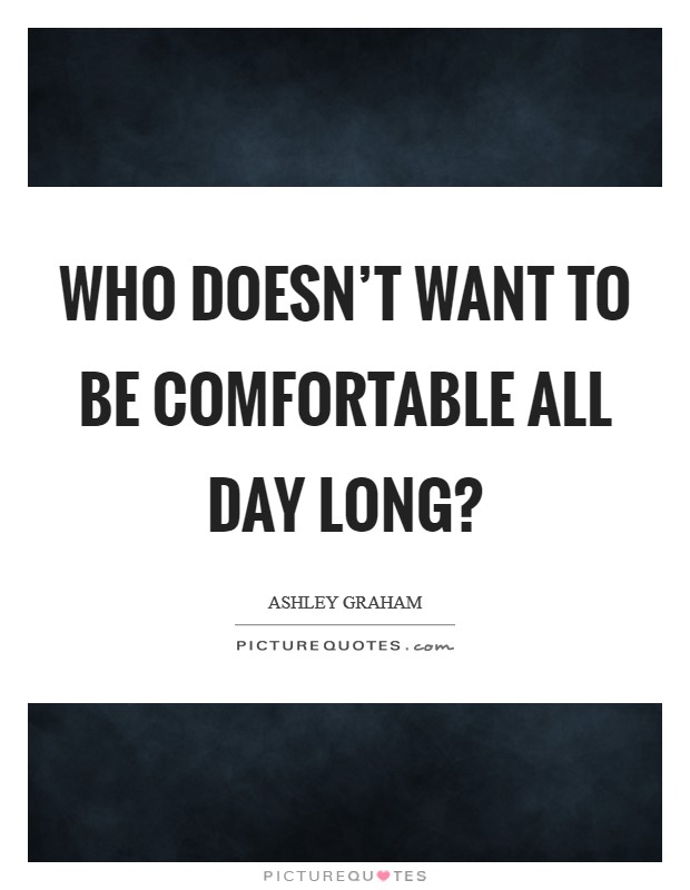 Who doesn’t want to be comfortable all day long? Picture Quote #1