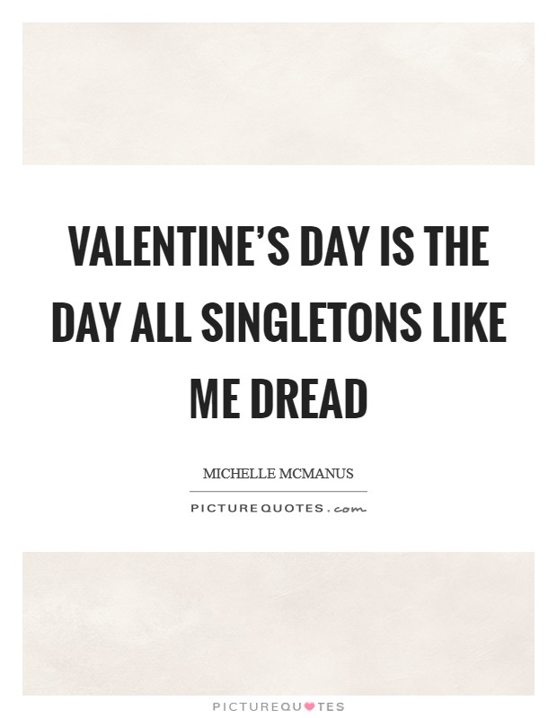 Valentine's Day is the day all singletons like me dread Picture Quote #1