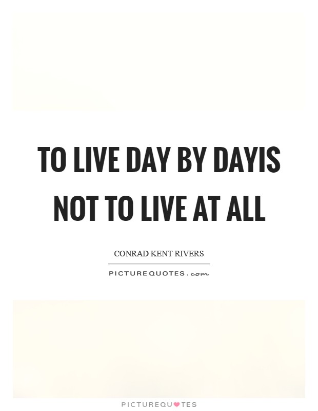 To live day by dayIs not to live at all Picture Quote #1