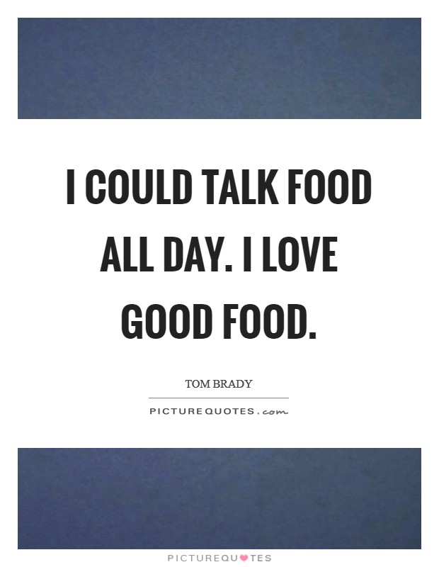 I could talk food all day. I love good food. Picture Quote #1