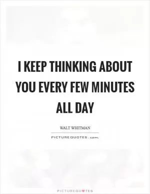 I keep thinking about you every few minutes all day Picture Quote #1