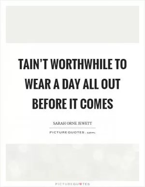 Tain’t worthwhile to wear a day all out before it comes Picture Quote #1