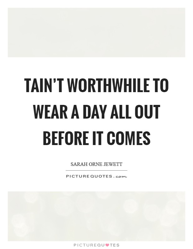 Tain't worthwhile to wear a day all out before it comes Picture Quote #1