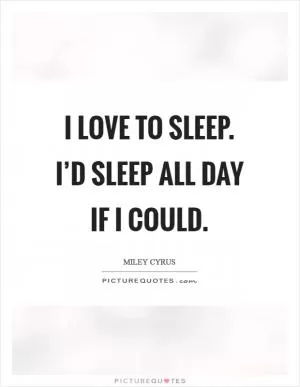 I love to sleep. I’d sleep all day if I could Picture Quote #1
