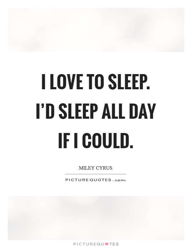I love to sleep. I'd sleep all day if I could. Picture Quote #1