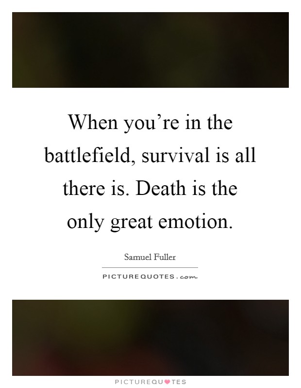 When you're in the battlefield, survival is all there is. Death is the only great emotion. Picture Quote #1