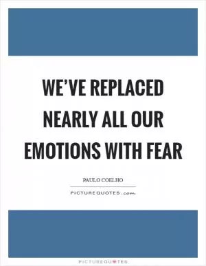 We’ve replaced nearly all our emotions with fear Picture Quote #1