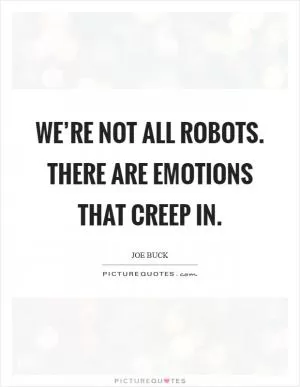 We’re not all robots. There are emotions that creep in Picture Quote #1