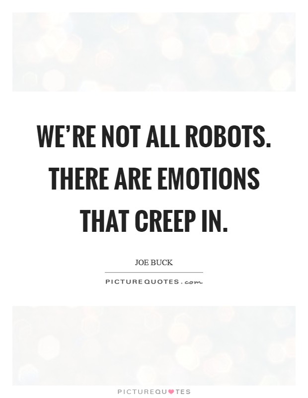We're not all robots. There are emotions that creep in. Picture Quote #1